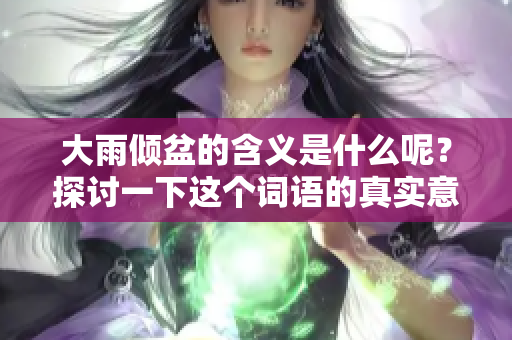 大雨倾盆的含义是什么呢？探讨一下这个词语的真实意思。