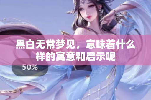 黑白无常梦见，意味着什么样的寓意和启示呢