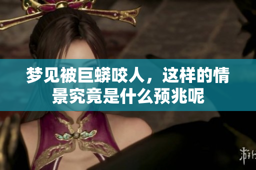 梦见被巨蟒咬人，这样的情景究竟是什么预兆呢