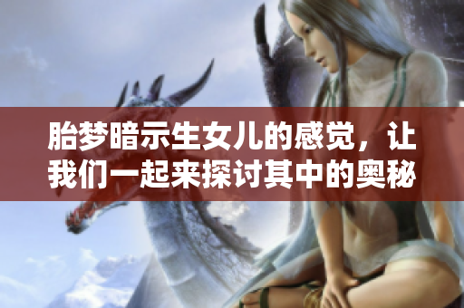 胎梦暗示生女儿的感觉，让我们一起来探讨其中的奥秘与启示