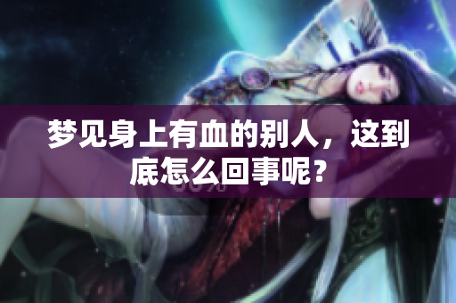 梦见身上有血的别人，这到底怎么回事呢？