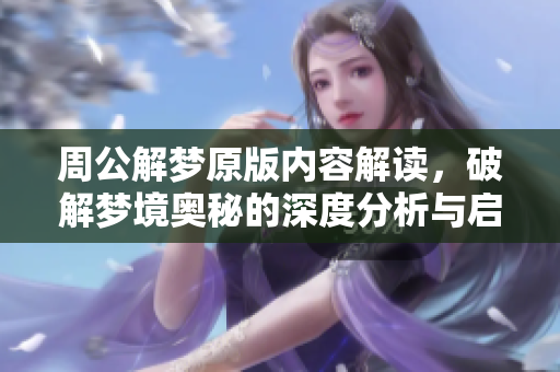 周公解梦原版内容解读，破解梦境奥秘的深度分析与启示