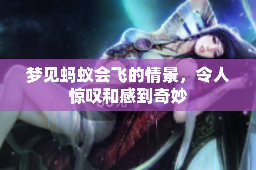 梦见蚂蚁会飞的情景，令人惊叹和感到奇妙
