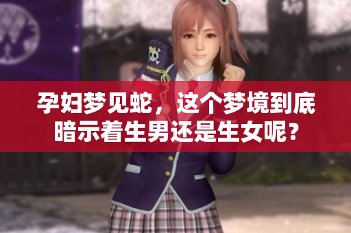 孕妇梦见蛇，这个梦境到底暗示着生男还是生女呢？