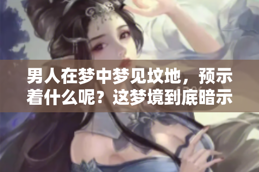 男人在梦中梦见坟地，预示着什么呢？这梦境到底暗示了什么含义呢？