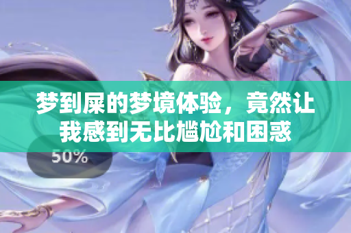 梦到屎的梦境体验，竟然让我感到无比尴尬和困惑