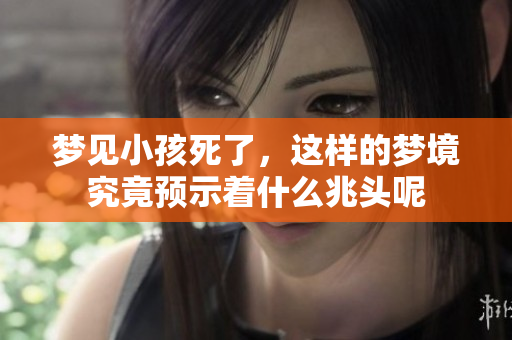 梦见小孩死了，这样的梦境究竟预示着什么兆头呢