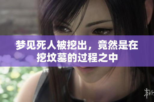 梦见死人被挖出，竟然是在挖坟墓的过程之中