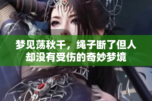 梦见荡秋千，绳子断了但人却没有受伤的奇妙梦境