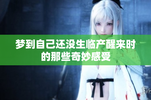 梦到自己还没生临产醒来时的那些奇妙感受