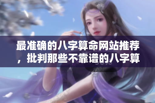 最准确的八字算命网站推荐，批判那些不靠谱的八字算命服务