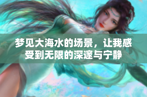 梦见大海水的场景，让我感受到无限的深邃与宁静