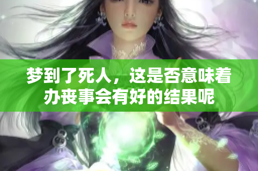 梦到了死人，这是否意味着办丧事会有好的结果呢