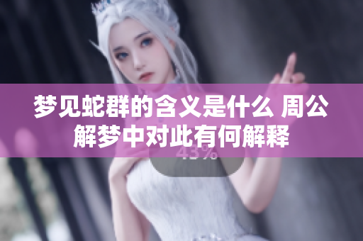 梦见蛇群的含义是什么 周公解梦中对此有何解释