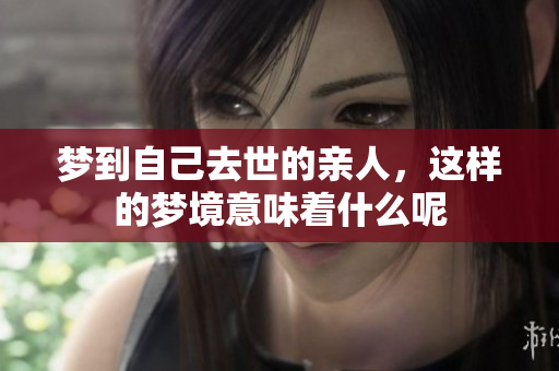 梦到自己去世的亲人，这样的梦境意味着什么呢