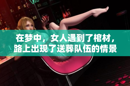 在梦中，女人遇到了棺材，路上出现了送葬队伍的情景