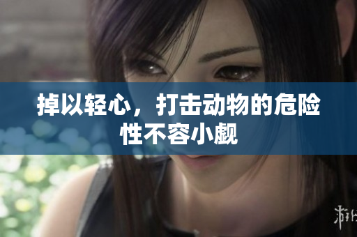 掉以轻心，打击动物的危险性不容小觑
