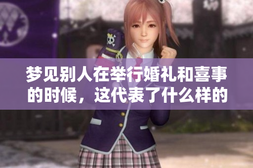 梦见别人在举行婚礼和喜事的时候，这代表了什么样的寓意呢