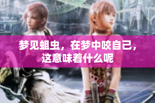 梦见蛆虫，在梦中咬自己，这意味着什么呢