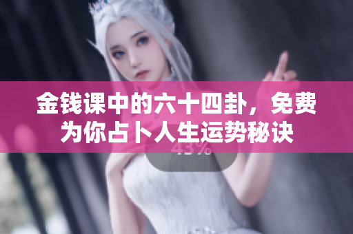 金钱课中的六十四卦，免费为你占卜人生运势秘诀