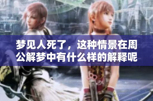 梦见人死了，这种情景在周公解梦中有什么样的解释呢