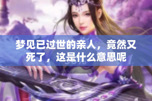 梦见已过世的亲人，竟然又死了，这是什么意思呢