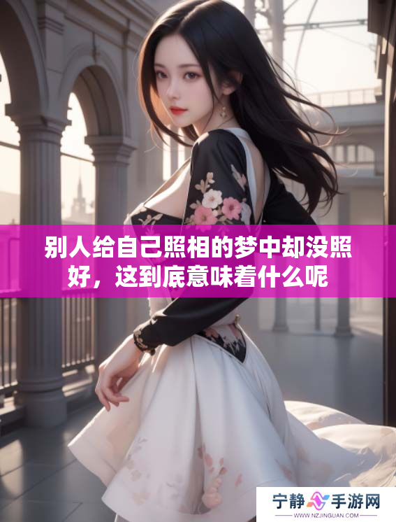 别人给自己照相的梦中却没照好，这到底意味着什么呢