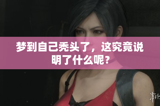 梦到自己秃头了，这究竟说明了什么呢？