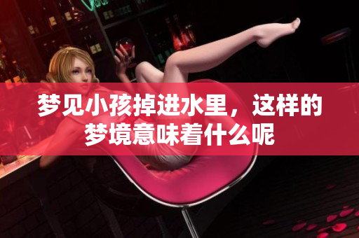 梦见小孩掉进水里，这样的梦境意味着什么呢