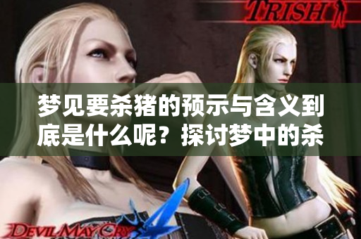 梦见要杀猪的预示与含义到底是什么呢？探讨梦中的杀猪梦境背后的意义