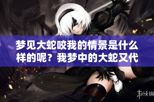 梦见大蛇咬我的情景是什么样的呢？我梦中的大蛇又代表了什么呢？