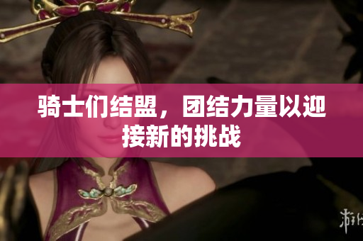 骑士们结盟，团结力量以迎接新的挑战
