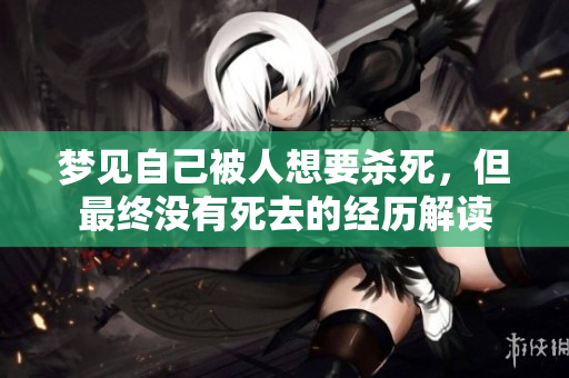 梦见自己被人想要杀死，但最终没有死去的经历解读
