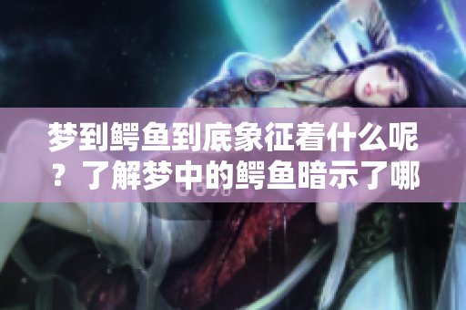 梦到鳄鱼到底象征着什么呢？了解梦中的鳄鱼暗示了哪些意义。