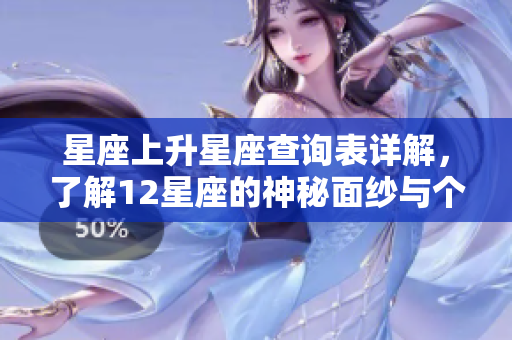 星座上升星座查询表详解，了解12星座的神秘面纱与个性特征