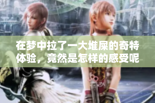在梦中拉了一大堆屎的奇特体验，竟然是怎样的感受呢