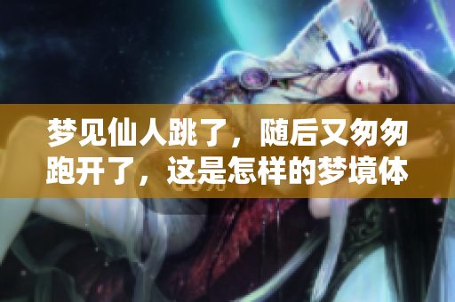 梦见仙人跳了，随后又匆匆跑开了，这是怎样的梦境体验呢