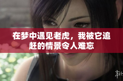 在梦中遇见老虎，我被它追赶的情景令人难忘