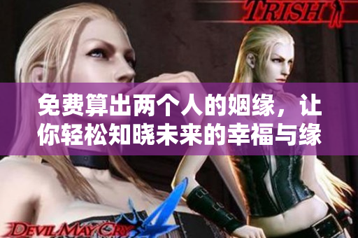 免费算出两个人的姻缘，让你轻松知晓未来的幸福与缘分