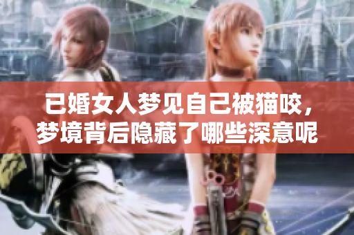 已婚女人梦见自己被猫咬，梦境背后隐藏了哪些深意呢