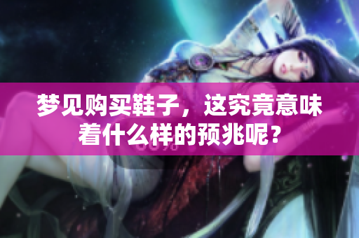 梦见购买鞋子，这究竟意味着什么样的预兆呢？