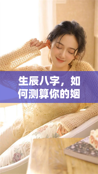 生辰八字，如何测算你的姻缘？探索命理与爱情的关系。