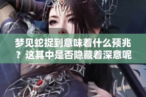梦见蛇捉到意味着什么预兆？这其中是否隐藏着深意呢？