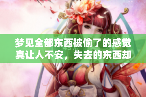 梦见全部东西被偷了的感觉真让人不安，失去的东西却让我惦念不已。
