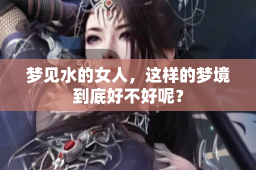 梦见水的女人，这样的梦境到底好不好呢？