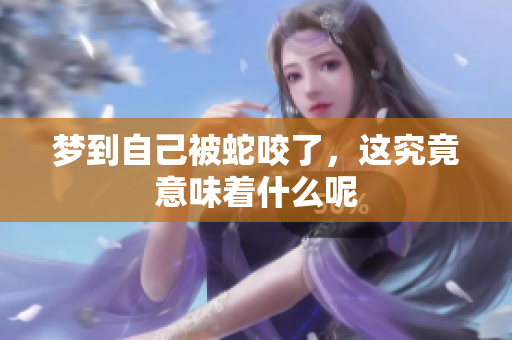 梦到自己被蛇咬了，这究竟意味着什么呢