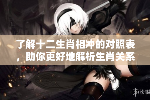 了解十二生肖相冲的对照表，助你更好地解析生肖关系