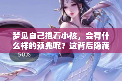 梦见自己抱着小孩，会有什么样的预兆呢？这背后隐藏着怎样的意义？