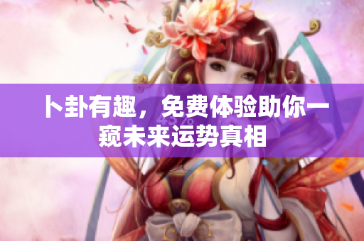 卜卦有趣，免费体验助你一窥未来运势真相