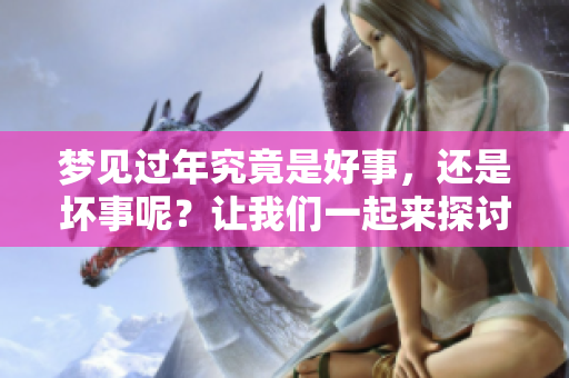 梦见过年究竟是好事，还是坏事呢？让我们一起来探讨这个问题。